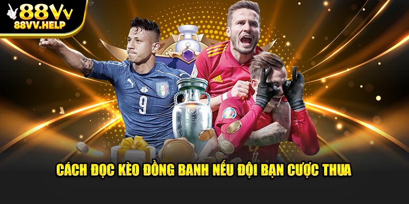 Cách đọc kèo đồng banh nếu đội bạn cược thua 